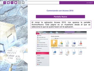 u n i d a d 7
Comenzando con Access 2010
Pantalla Nuevo
Al iniciar la aplicación Access 2010, nos aparece la pantalla
Archivo/Nuevo. Esta página es un muestrario desde el que se
selecciona lo que se quiere hacer con la aplicación.
 