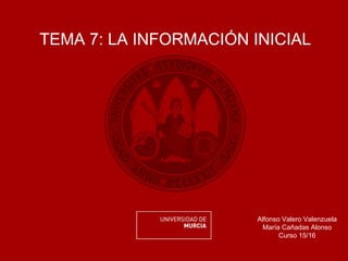 TEMA 7: LA INFORMACIÓN INICIAL
Alfonso Valero Valenzuela
María Cañadas Alonso
Curso 15/16
 