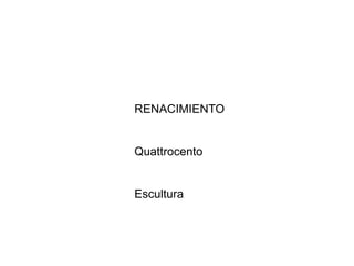 RENACIMIENTO
Quattrocento
Escultura
 