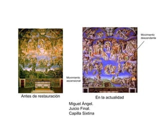 Miguel Ángel.
Juicio Final.
Capilla Sixtina
Antes de restauración En la actualidad
Movimiento
ascensional
Movimiento
descendente
 