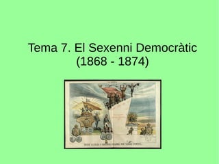 Tema 7. El Sexenni Democràtic
(1868 - 1874)
 
