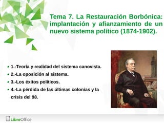 Tema 7. La Restauración Borbónica:
implantación y afianzamiento de un
nuevo sistema político (1874-1902).
1.-Teoría y real...