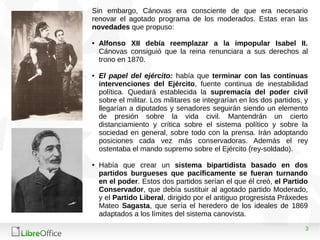 3
Sin embargo, Cánovas era consciente de que era necesario
renovar el agotado programa de los moderados. Estas eran las
no...