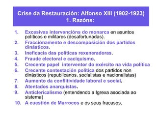 Crise da Restauración: Alfonso XIII (1902-1923)
1. Razóns:
1. Excesivas intervencións do monarca en asuntos
políticos e mi...