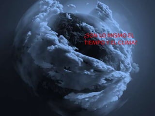 ¿SON LO MISMO EL
TIEMPO Y EL CLIMA?
 