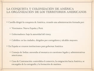 LA CONQUISTA Y COLONIZACIÓN DE AMÉRICA
LA ORGANIZACIÓN DE LOS TERRITORIOS AMERICANOS
Castilla dirigió la conquista de Amér...
