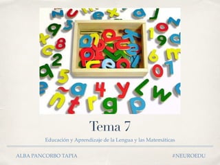 Tema 7
Educación y Aprendizaje de la Lengua y las Matemáticas
ALBA PANCORBO TAPIA #NEUROEDU
 