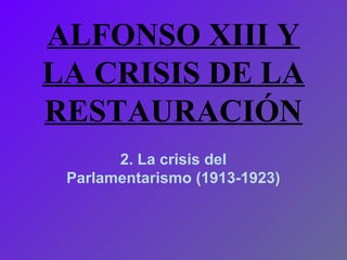 ALFONSO XIII Y
LA CRISIS DE LA
RESTAURACIÓN
       2. La crisis del
 Parlamentarismo (1913-1923)
 