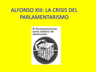 ALFONSO XIII: LA CRISIS DEL
   PARLAMENTARISMO
 