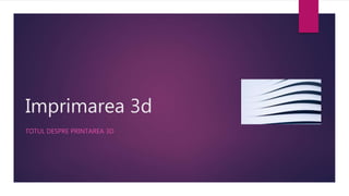 Imprimarea 3d
TOTUL DESPRE PRINTAREA 3D
 