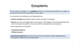 Ecosystems
21
We say that an ecosystem is in equilibrium when its environmental conditions are stable, its
components inte...