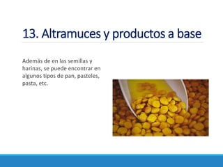 13. Altramuces y productos a base
Además de en las semillas y
harinas, se puede encontrar en
algunos tipos de pan, pasteles,
pasta, etc.
 