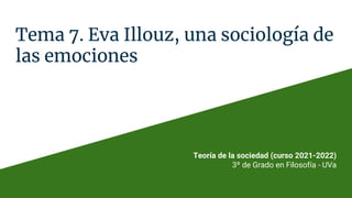 Tema 7. Eva Illouz, una sociología de
las emociones
Teoría de la sociedad (curso 2021-2022)
3º de Grado en Filosofía - UVa
 