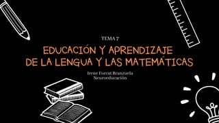 EDUCACION Y APRENDIZAJE
DE LA LENGUA Y LAS MATEMATICAS
´
´
TEMA 7
Irene Forcat Branzuela
Neuroeducación
 