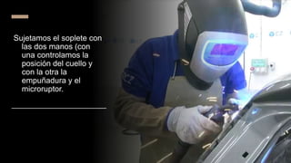 Sujetamos el soplete con
las dos manos (con
una controlamos la
posición del cuello y
con la otra la
empuñadura y el
microruptor.
 