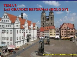TEMA 7:
LAS GRANDES REFORMAS (SIGLO XVI
CIUDAD DE WITEMBERG (Alemania)
 