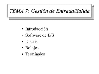 0
TEMA 7: Gestión de Entrada/Salida
• Introducción
• Software de E/S
• Discos
• Relojes
• Terminales
 
