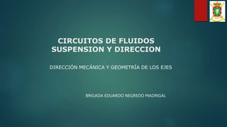 CIRCUITOS DE FLUIDOS
SUSPENSION Y DIRECCION
DIRECCIÓN MECÁNICA Y GEOMETRÍA DE LOS EJES
BRIGADA EDUARDO NEGREDO MADRIGAL
 
