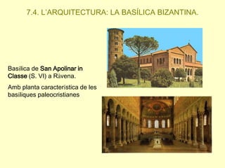 7.4. L’ARQUITECTURA: LA BASÍLICA BIZANTINA.

Basílica de San Apolinar in
Classe (S. VI) a Ràvena.
Amb planta característica de les
basíliques paleocristianes

 
