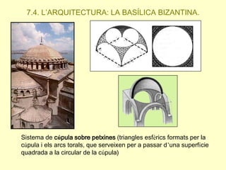 7.4. L’ARQUITECTURA: LA BASÍLICA BIZANTINA.

Sistema de cúpula sobre petxines (triangles esfèrics formats per la
cúpula i els arcs torals, que serveixen per a passar d’una superfície
quadrada a la circular de la cúpula)

 