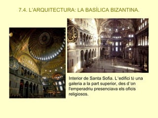 7.4. L’ARQUITECTURA: LA BASÍLICA BIZANTINA.

Interior de Santa Sofia. L’edifici té una
galeria a la part superior, des d’on
l'emperadriu presenciava els oficis
religiosos.

 