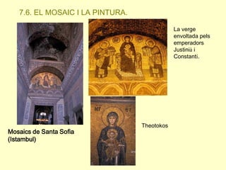 7.6. EL MOSAIC I LA PINTURA.
La verge
envoltada pels
emperadors
Justinià i
Constantí.

Mosaics de Santa Sofia
(Istambul)

Theotokos

 
