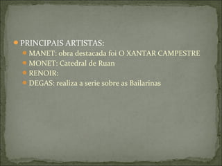 PRINCIPAIS ARTISTAS:
   MANET: obra destacada foi O XANTAR CAMPESTRE
   MONET: Catedral de Ruan
   RENOIR:
   DEGAS: realiza a serie sobre as Bailarinas
 