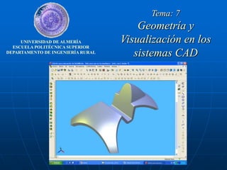 Tema: 7
                                       Geometría y
     UNIVERSIDAD DE ALMERÍA        Visualización en los
  ESCUELA POLITÉCNICA SUPERIOR
DEPARTAMENTO DE INGENIERÍA RURAL
                                      sistemas CAD
 