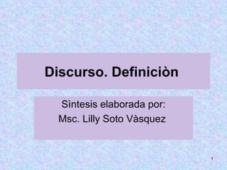 Discurso. Definiciòn  Sìntesis elaborada por: Msc. Lilly Soto Vàsquez  