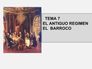 TEMA 7
EL ANTIGUO REGIMEN
EL BARROCO
 