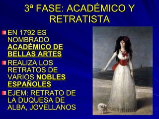 3ª FASE: ACADÉMICO Y RETRATISTA EN 1792 ES NOMBRADO  ACADÉMICO DE BELLAS ARTES REALIZA LOS RETRATOS DE VARIOS  NOBLES ESPAÑOLES EJEM: RETRATO DE LA DUQUESA DE ALBA, JOVELLANOS 