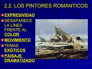 2.2. LOS PINTORES ROMÁNTICOS EXPRESIVIDAD   DESAPARECE LA LÍNEA FRENTE AL  COLOR  MOVIMIENTO   TEMAS  EXÓTICOS   PAISAJE  DRAMATIZADO 