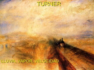 TURNER LLUVIA, VAPOR, VELOCIDAD 