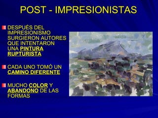 POST - IMPRESIONISTAS DESPUÉS DEL IMPRESIONISMO SURGIERON AUTORES QUE INTENTARON UNA  PINTURA RUPTURISTA CADA UNO TOMÓ UN  CAMINO DIFERENTE MUCHO  COLOR  Y  ABANDONO  DE LAS FORMAS 