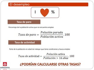 El desempleo
I %
Tasa de paro
Tasa de actividad
Parte de la población en edad de trabajar que tiene condiciones y busca empleo
Porcentaje de la población activa que no encuentra empleo
 