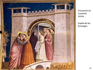 Encuentro en
la puerta
Aúrea.


Capilla de los
Scrovegni.




            40
 