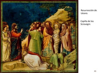 Resurrección de
Lázaro.


Capilla de los
Scrovegni.




                 43
 