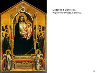 Madonna di Ognissanti.
Virgen entronizada. Florencia.




                                 45
 