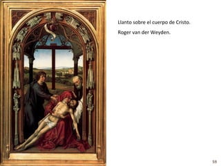 Llanto sobre el cuerpo de Cristo.
Roger van der Weyden.




                                    59
 