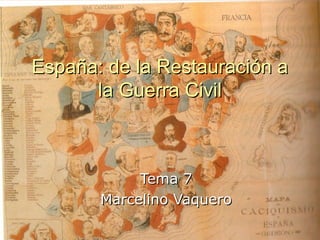 España: de la Restauración aEspaña: de la Restauración a
la Guerra Civilla Guerra Civil
Tema 7Tema 7
Marcelino VaqueroMarcelino Vaquero
 