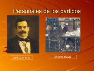 Personajes de los partidosPersonajes de los partidos
José Canalejas Antonio Maura
 