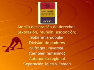 Amplia declaración de derechos
(expresión, reunión, asociación)
Soberanía popular
División de poderes
Sufragio universal
(también femenino)
Autonomía regional
Separación Iglesia-Estado
 