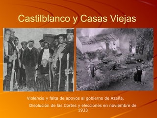 Castilblanco y Casas Viejas
Violencia y falta de apoyos al gobierno de Azaña.
Disolución de las Cortes y elecciones en noviembre de
1933
 