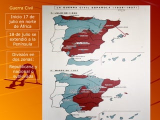 Guerra Civil
Inicio 17 de
julio en norte
de África
18 de julio se
extendió a la
Península
División en
dos zonas:
Republicana y
nacional o
sublevada
 