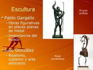 Escultura
Pablo Gargallo
– Obras figurativas
en placas planas
de metal
– Importancia del
hueco
Julio González
– Realismo,
cubismo y arte
abstracto
El gran
profeta
Mujer
peinándose
 