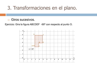 3. Transformaciones en el plano.

     Giros sucesivos.
Ejercicio: Gira la figura ABCDEF -90º con respecto al punto O.
 