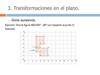3. Transformaciones en el plano.

     Giros sucesivos.
Ejercicio: Gira la figura ABCDEF -90º con respecto al punto O.
Solución:
 