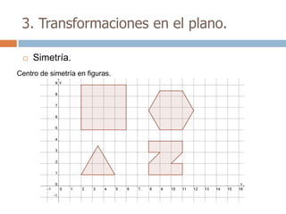 3. Transformaciones en el plano.

    Simetría.
Centro de simetría en figuras.
 