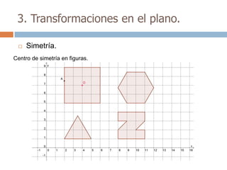 3. Transformaciones en el plano.

    Simetría.
Centro de simetría en figuras.
 