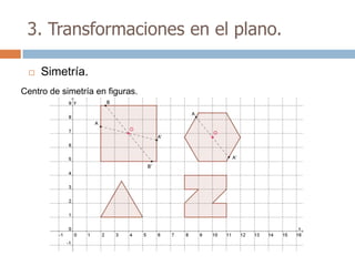 3. Transformaciones en el plano.

    Simetría.
Centro de simetría en figuras.
 